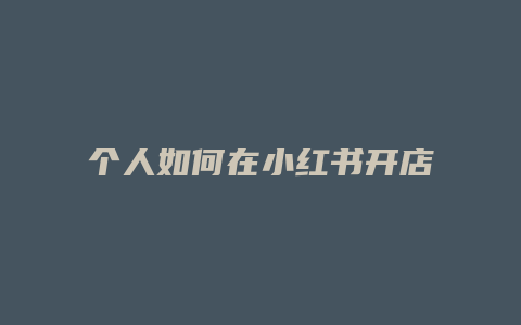 個(gè)人如何在小紅書開店賣貨