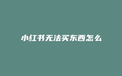 小紅書無(wú)法買東西怎么解決