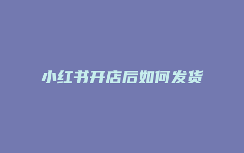 小紅書開店后如何發(fā)貨流程