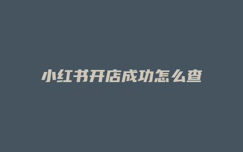 小紅書(shū)開(kāi)店成功怎么查詢營(yíng)業(yè)執(zhí)照