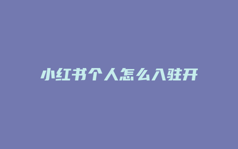 小紅書個(gè)人怎么入駐開店的