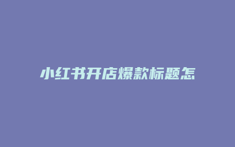 小紅書開店爆款標(biāo)題怎么寫