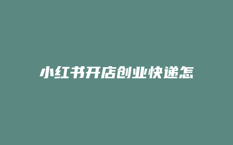 小紅書(shū)開(kāi)店創(chuàng)業(yè)快遞怎么做