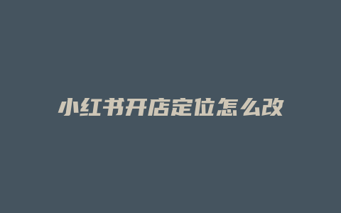 小紅書開店定位怎么改的