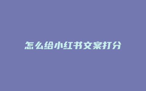 怎么給小紅書(shū)文案打分測(cè)試