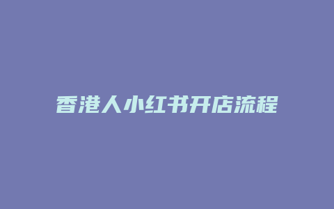 香港人小紅書開(kāi)店流程是什么