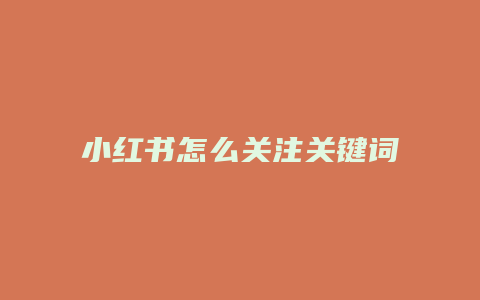 小紅書怎么關(guān)注關(guān)鍵詞