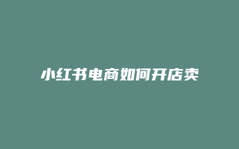 小紅書電商如何開店賣貨