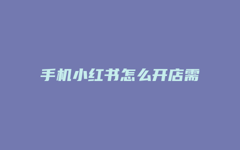 手機(jī)小紅書(shū)怎么開(kāi)店需要保證金