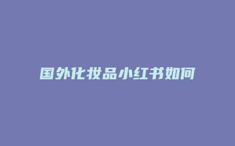 國(guó)外化妝品小紅書(shū)如何開(kāi)店