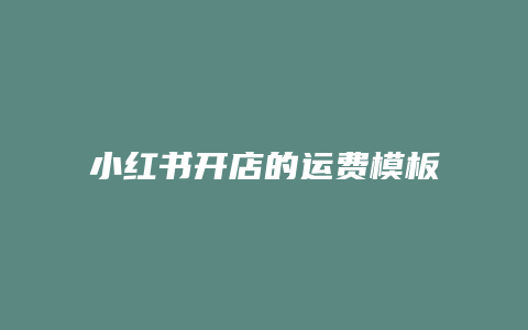 小紅書(shū)開(kāi)店的運(yùn)費(fèi)模板怎么樣設(shè)置