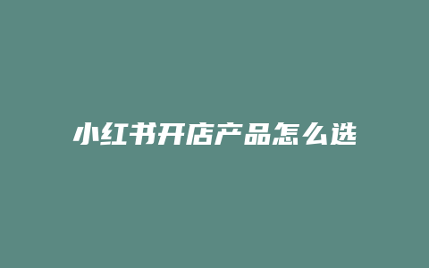 小紅書開店產品怎么選一件代發(fā)