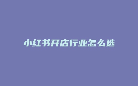 小紅書開店行業(yè)怎么選擇