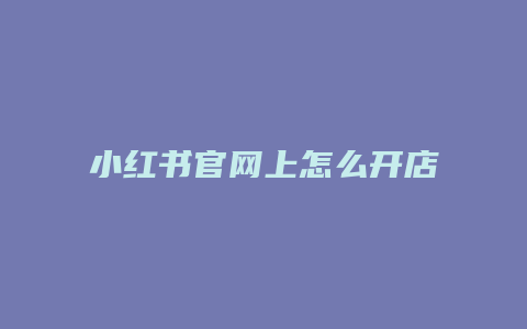 小紅書(shū)官網(wǎng)上怎么開(kāi)店賣(mài)貨