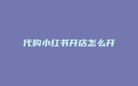 代購小紅書開店怎么開的