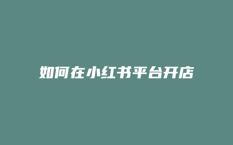 如何在小紅書平臺開店流程