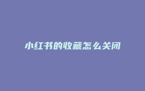 小紅書的收藏怎么關(guān)閉不了