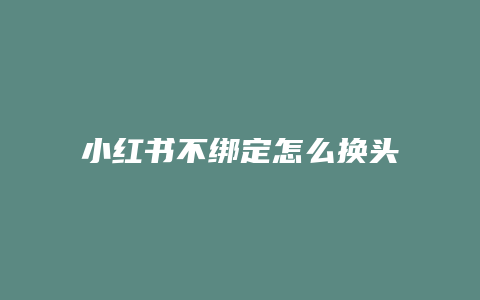 小紅書不綁定怎么換頭像