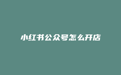 小紅書(shū)公眾號(hào)怎么開(kāi)店鋪