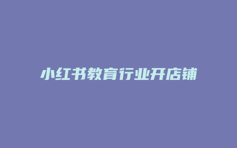 小紅書教育行業(yè)開店鋪選什么