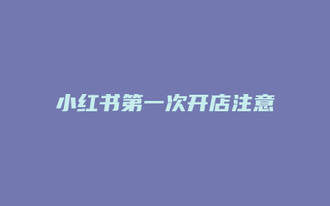 小紅書第一次開店注意什么