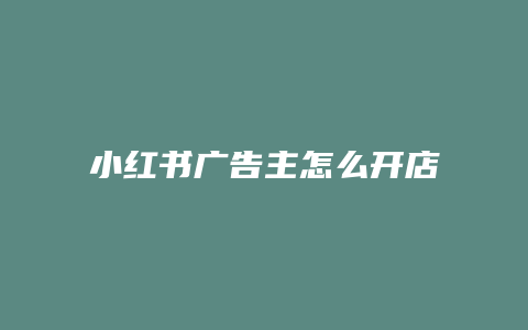 小紅書(shū)廣告主怎么開(kāi)店鋪