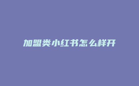 加盟類小紅書(shū)怎么樣開(kāi)店