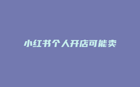 小紅書個人開店可能賣什么