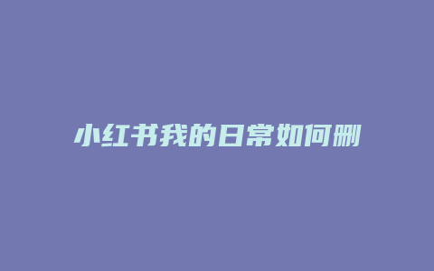 小紅書(shū)我的日常如何刪除