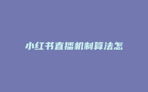 小紅書(shū)直播機(jī)制算法怎么寫