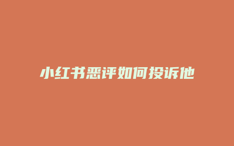 小紅書惡評(píng)如何投訴他們