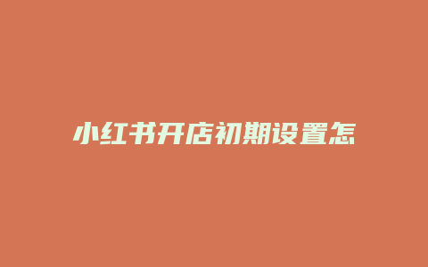 小紅書開店初期設置怎么做