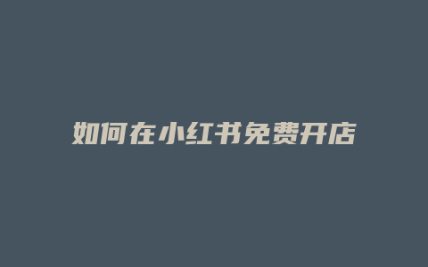 如何在小紅書免費(fèi)開店賣貨