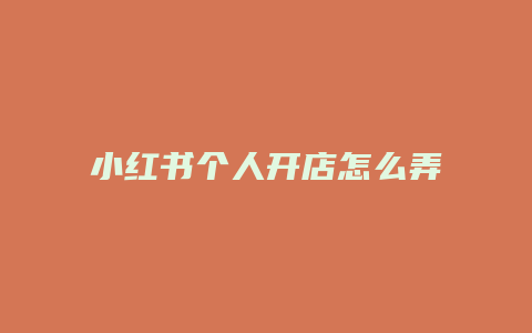 小紅書(shū)個(gè)人開(kāi)店怎么弄營(yíng)業(yè)執(zhí)照