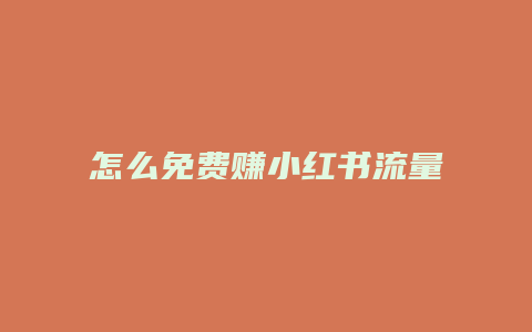 怎么免費賺小紅書流量收益