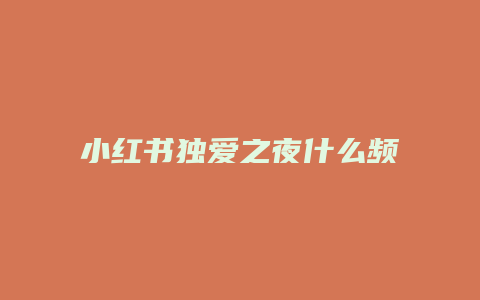 小紅書獨(dú)愛之夜什么頻道