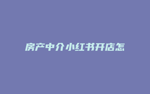 房產(chǎn)中介小紅書開店怎么開