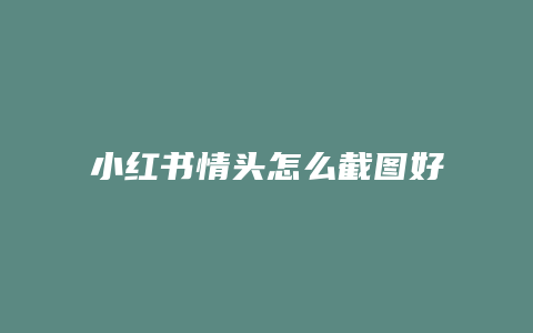 小紅書情頭怎么截圖好看