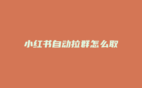 小紅書自動拉群怎么取消