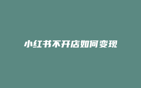 小紅書不開店如何變現(xiàn)金