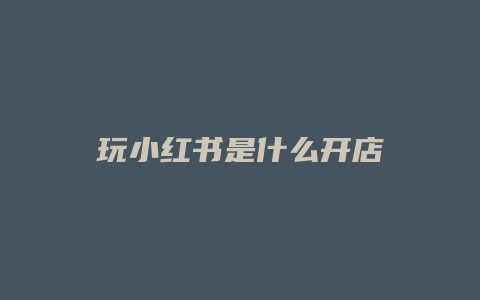 玩小紅書是什么開店