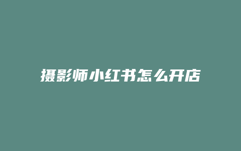 攝影師小紅書怎么開店鋪