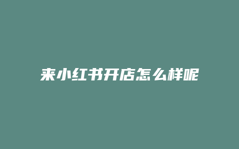 來小紅書開店怎么樣呢賺錢嗎