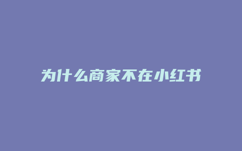 為什么商家不在小紅書(shū)開(kāi)店