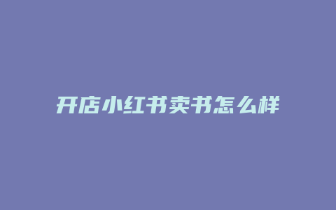 開(kāi)店小紅書(shū)賣(mài)書(shū)怎么樣啊