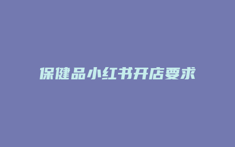 保健品小紅書開店要求是什么