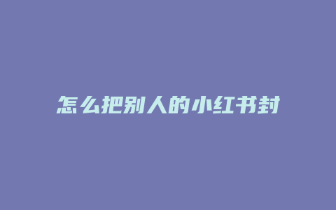 怎么把別人的小紅書封號(hào)