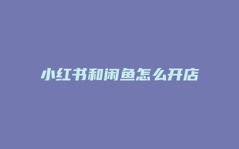 小紅書(shū)和閑魚(yú)怎么開(kāi)店