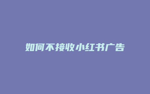 如何不接收小紅書廣告信息