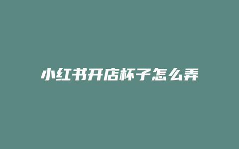 小紅書開店杯子怎么弄好看